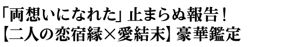 「両想いになれた」止まらぬ報告!【二人の恋宿縁×愛結末】豪華鑑定