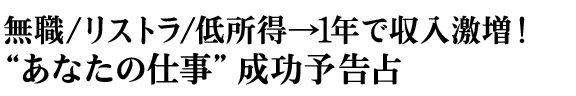 無職/リストラ/低所得→1年で収入激増!“あなたの仕事”成功予告占